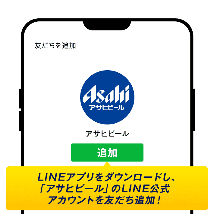 LINEアプリをダウンロードし、「アサヒビール」のLINE公式アカウントを友だち追加！