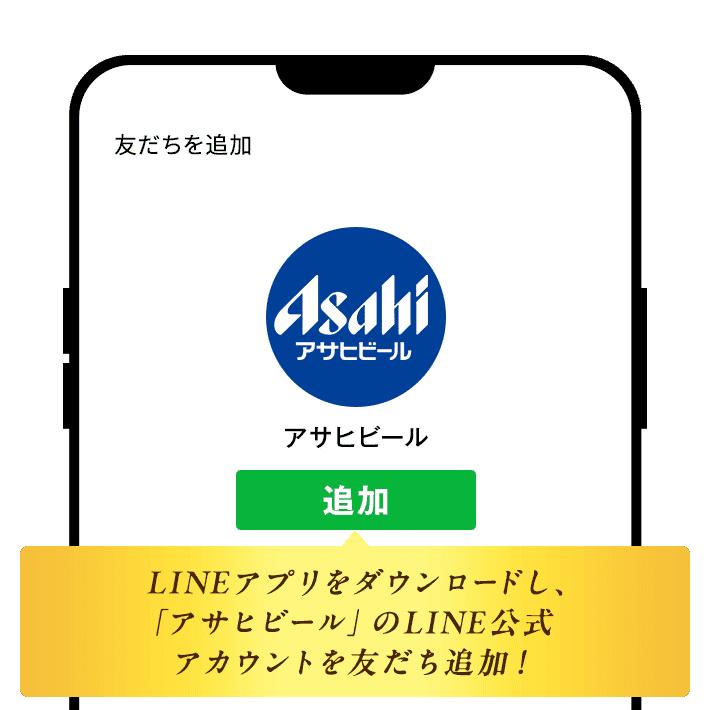 LINEアプリをダウンロードし、「アサヒビール」のLINE公式アカウントを友だち追加！